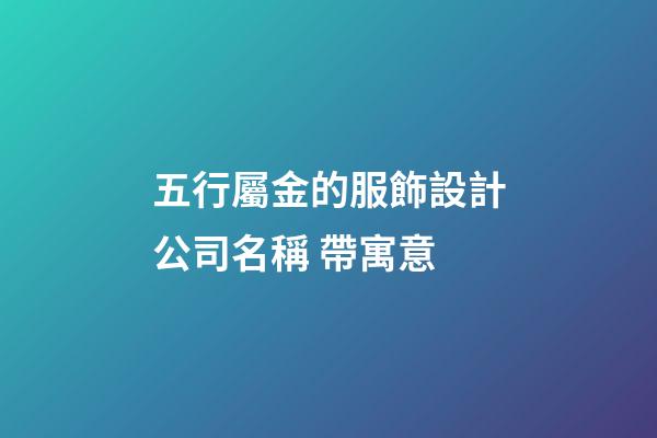 五行屬金的服飾設計公司名稱 帶寓意-第1張-公司起名-玄機派